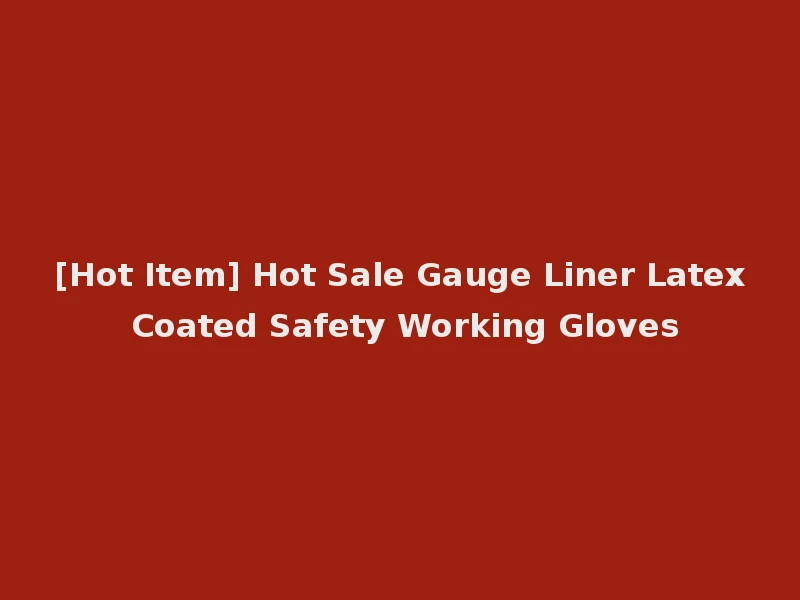 [Hot Item] Hot Sale Gauge Liner Latex Coated Safety Working Gloves