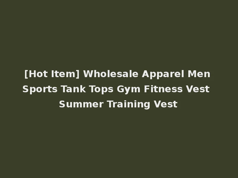[Hot Item] Wholesale Apparel Men Sports Tank Tops Gym Fitness Vest Summer Training Vest