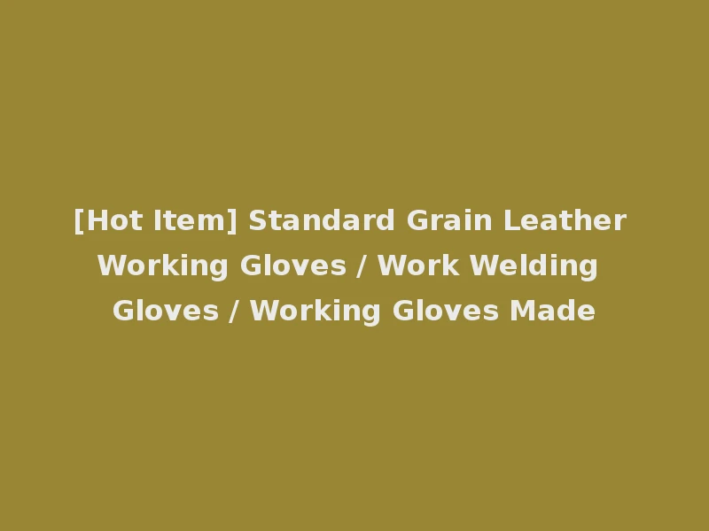 [Hot Item] Standard Grain Leather Working Gloves / Work Welding Gloves / Working Gloves Made