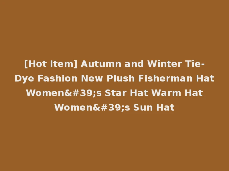 [Hot Item] Autumn and Winter Tie-Dye Fashion New Plush Fisherman Hat Women's Star Hat Warm Hat Women's Sun Hat