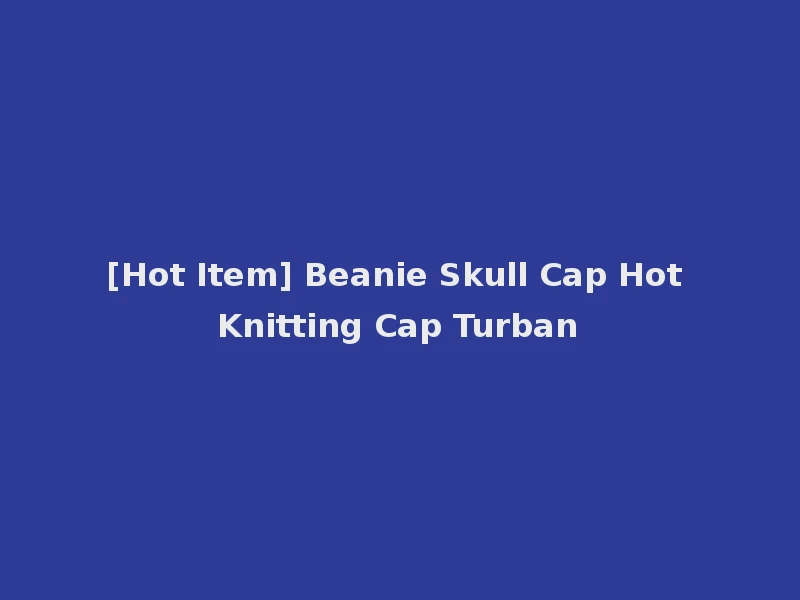 [Hot Item] Beanie Skull Cap Hot Knitting Cap Turban