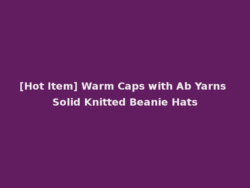 [Hot Item] Warm Caps with Ab Yarns Solid Knitted Beanie Hats