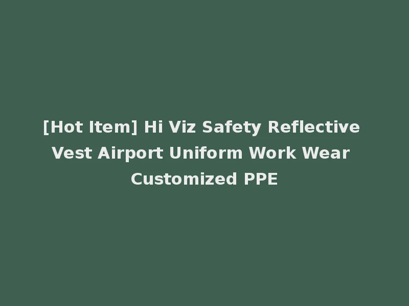 [Hot Item] Hi Viz Safety Reflective Vest Airport Uniform Work Wear Customized PPE