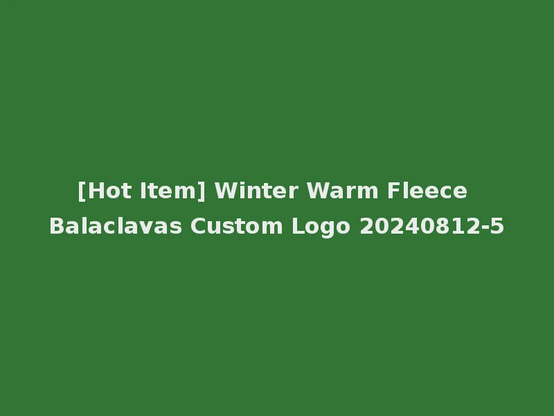 [Hot Item] Winter Warm Fleece Balaclavas Custom Logo 20240812-5