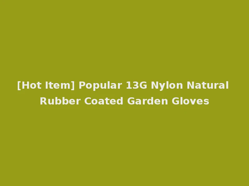 [Hot Item] Popular 13G Nylon Natural Rubber Coated Garden Gloves