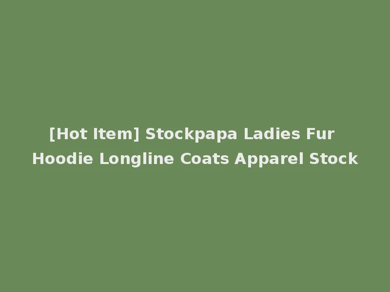 [Hot Item] Stockpapa Ladies Fur Hoodie Longline Coats Apparel Stock