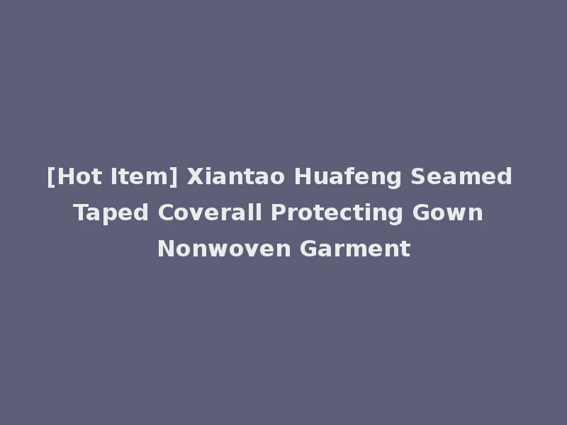 [Hot Item] Xiantao Huafeng Seamed Taped Coverall Protecting Gown Nonwoven Garment