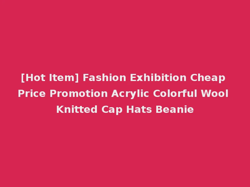 [Hot Item] Fashion Exhibition Cheap Price Promotion Acrylic Colorful Wool Knitted Cap Hats Beanie
