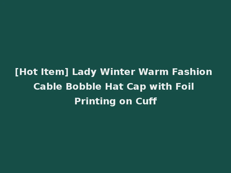 [Hot Item] Lady Winter Warm Fashion Cable Bobble Hat Cap with Foil Printing on Cuff