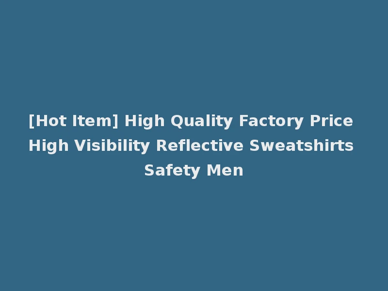 [Hot Item] High Quality Factory Price High Visibility Reflective Sweatshirts Safety Men