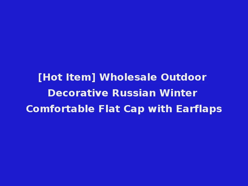 [Hot Item] Wholesale Outdoor Decorative Russian Winter Comfortable Flat Cap with Earflaps