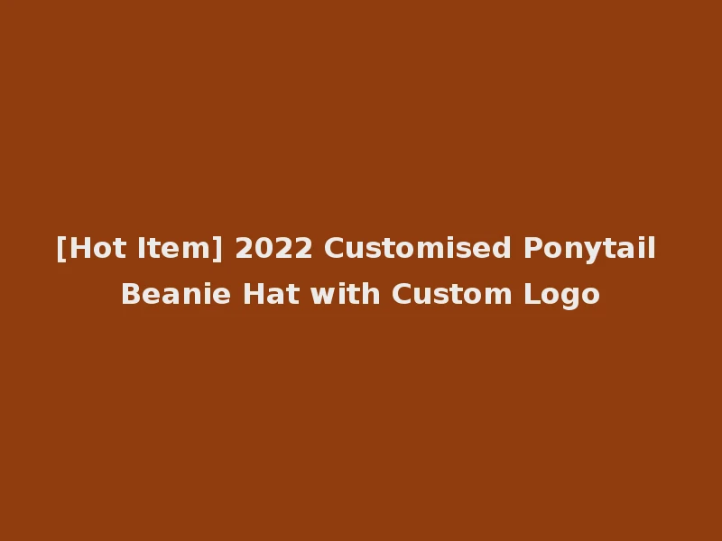 [Hot Item] 2022 Customised Ponytail Beanie Hat with Custom Logo