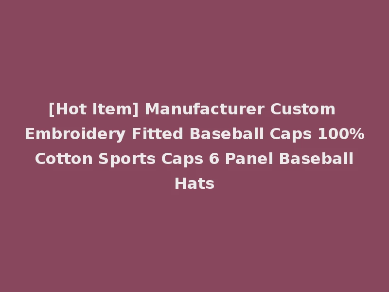 [Hot Item] Manufacturer Custom Embroidery Fitted Baseball Caps 100% Cotton Sports Caps 6 Panel Baseball Hats