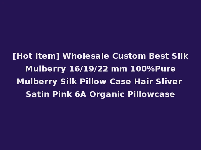 [Hot Item] Wholesale Custom Best Silk Mulberry 16/19/22 mm 100%Pure Mulberry Silk Pillow Case Hair Sliver Satin Pink 6A Organic Pillowcase