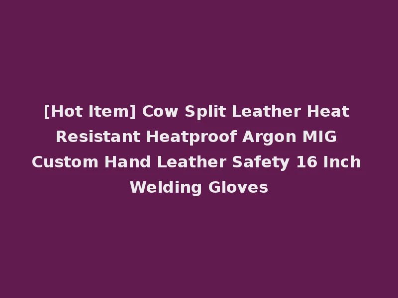 [Hot Item] Cow Split Leather Heat Resistant Heatproof Argon MIG Custom Hand Leather Safety 16 Inch Welding Gloves