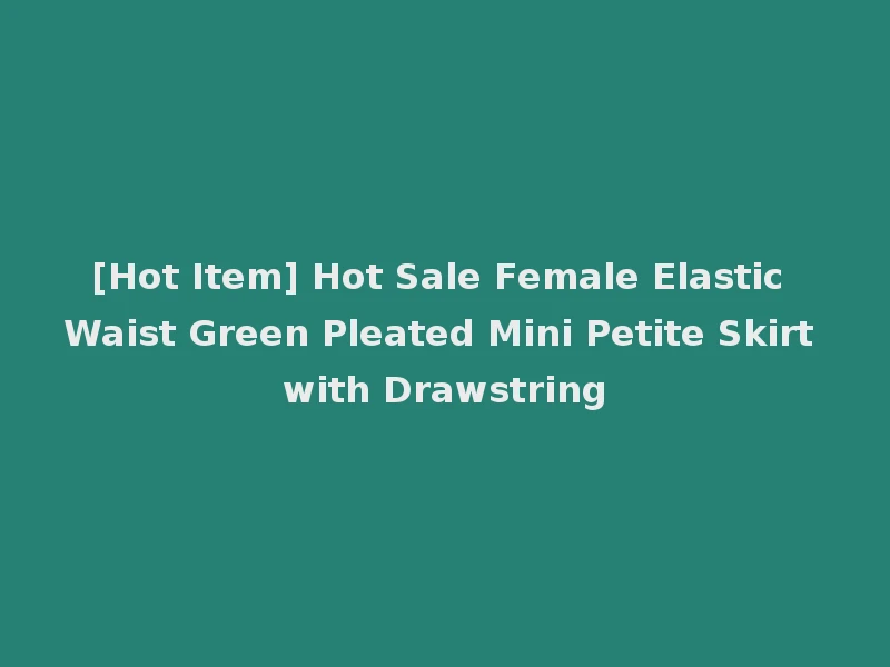 [Hot Item] Hot Sale Female Elastic Waist Green Pleated Mini Petite Skirt with Drawstring
