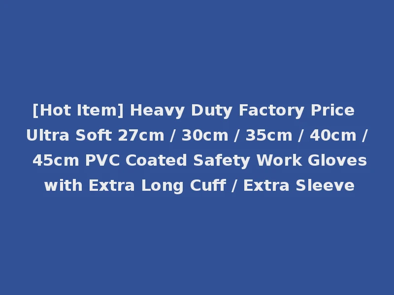 [Hot Item] Heavy Duty Factory Price Ultra Soft 27cm / 30cm / 35cm / 40cm / 45cm PVC Coated Safety Work Gloves with Extra Long Cuff / Extra Sleeve