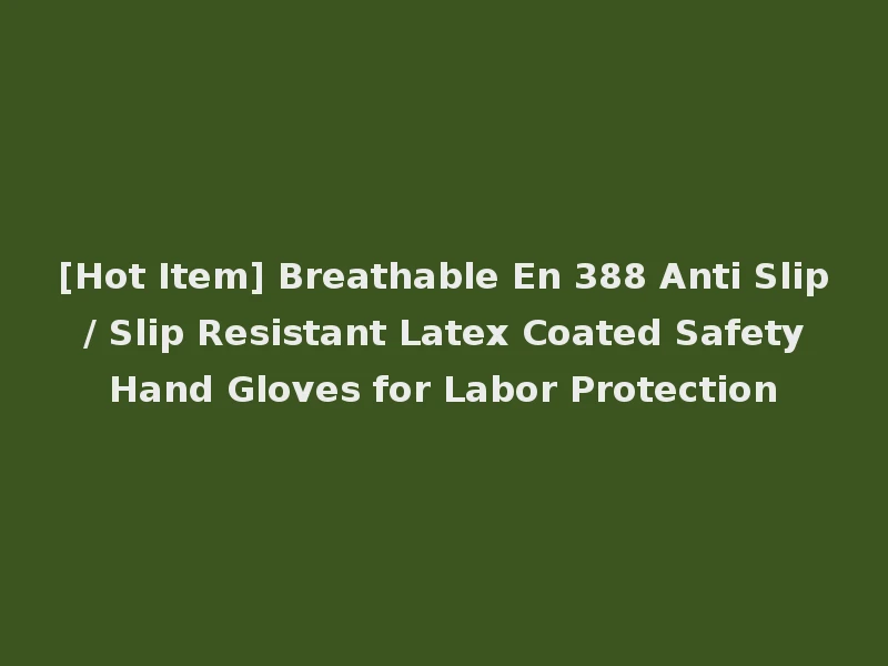 [Hot Item] Breathable En 388 Anti Slip / Slip Resistant Latex Coated Safety Hand Gloves for Labor Protection