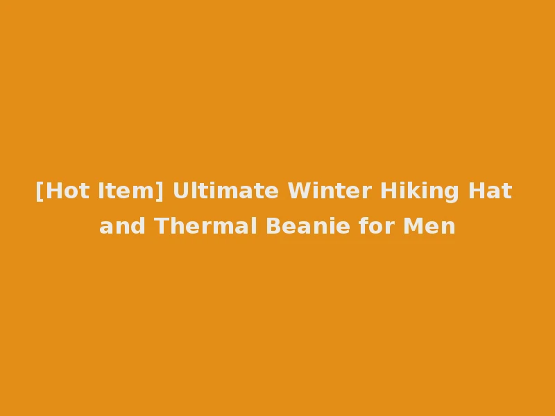 [Hot Item] Ultimate Winter Hiking Hat and Thermal Beanie for Men