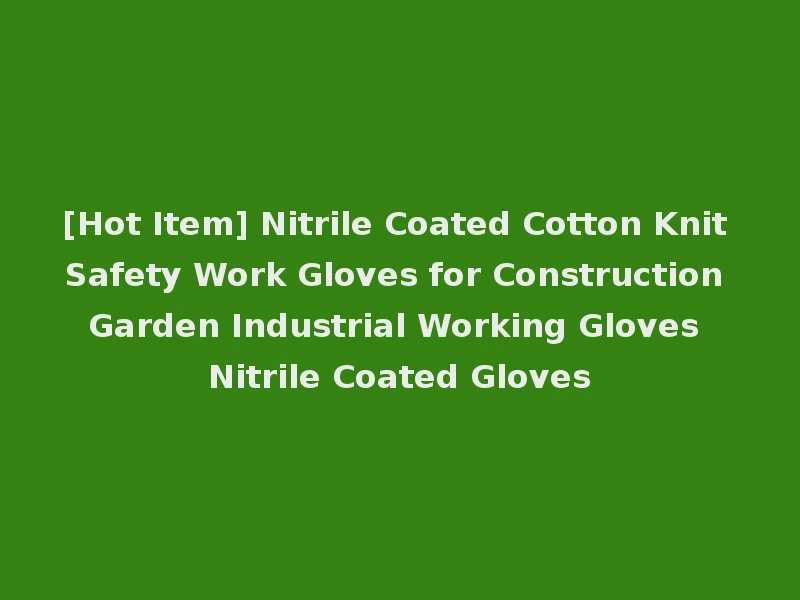 [Hot Item] Nitrile Coated Cotton Knit Safety Work Gloves for Construction Garden Industrial Working Gloves Nitrile Coated Gloves