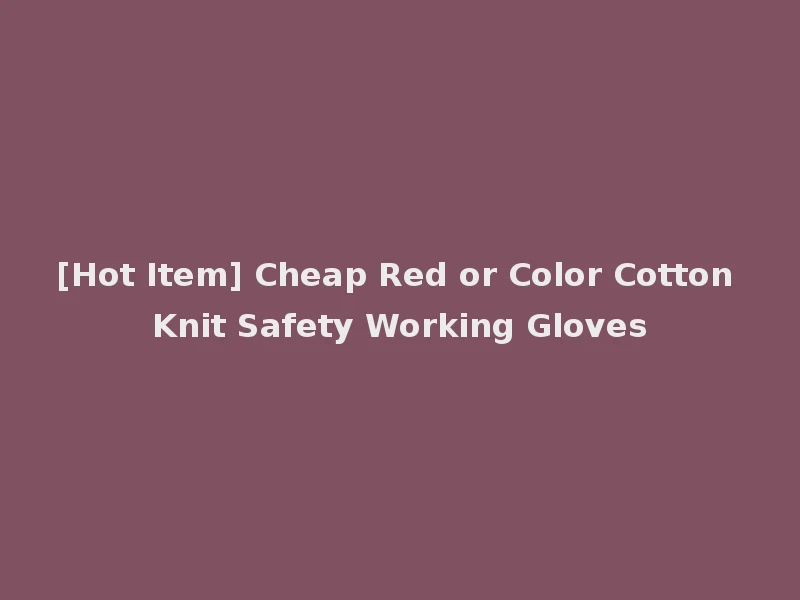 [Hot Item] Cheap Red or Color Cotton Knit Safety Working Gloves
