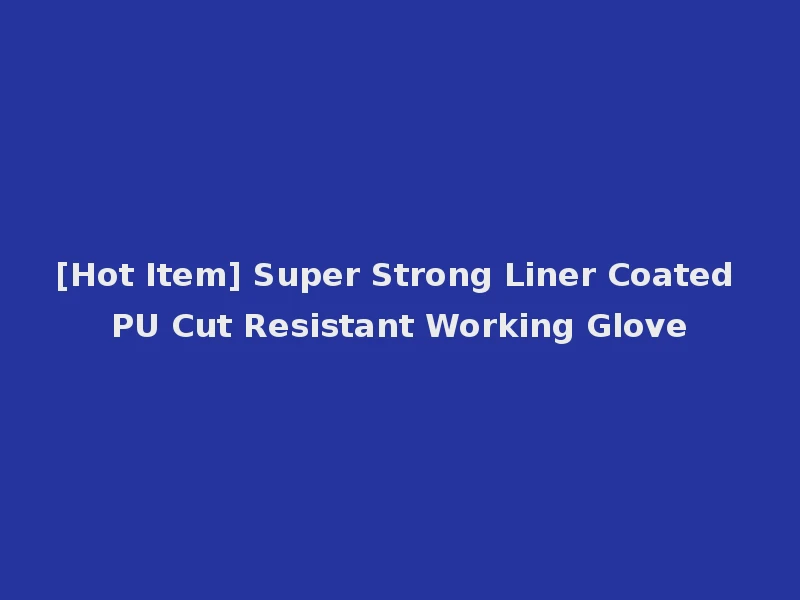 [Hot Item] Super Strong Liner Coated PU Cut Resistant Working Glove