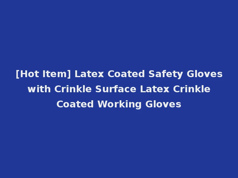 [Hot Item] Latex Coated Safety Gloves with Crinkle Surface Latex Crinkle Coated Working Gloves