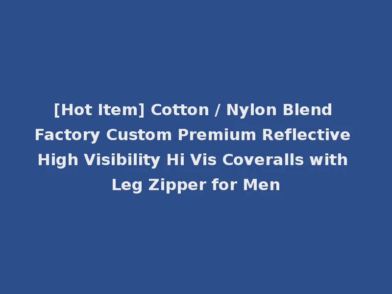 [Hot Item] Cotton / Nylon Blend Factory Custom Premium Reflective High Visibility Hi Vis Coveralls with Leg Zipper for Men