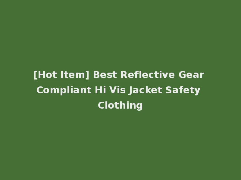 [Hot Item] Best Reflective Gear Compliant Hi Vis Jacket Safety Clothing