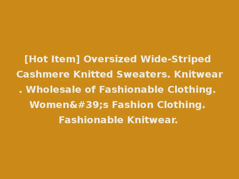 [Hot Item] Oversized Wide-Striped Cashmere Knitted Sweaters. Knitwear. Wholesale of Fashionable Clothing. Women's Fashion Clothing. Fashionable Knitwear.