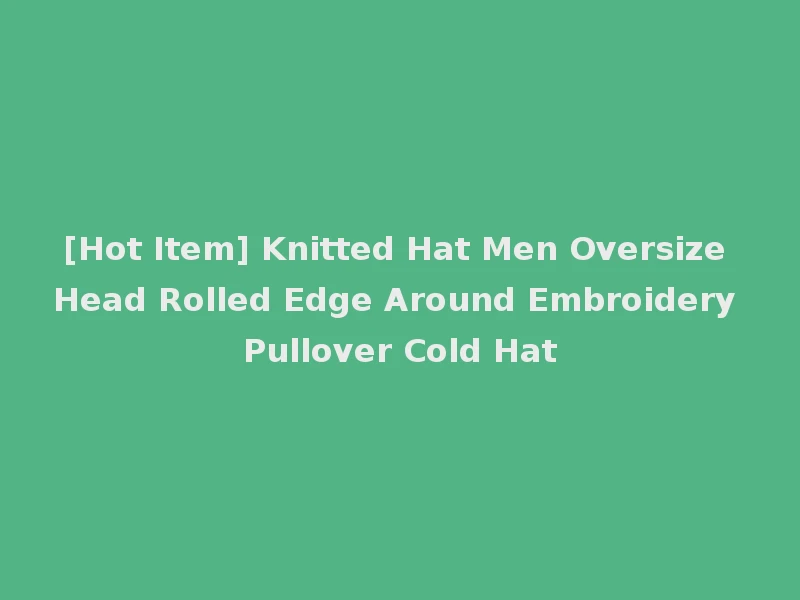 [Hot Item] Knitted Hat Men Oversize Head Rolled Edge Around Embroidery Pullover Cold Hat