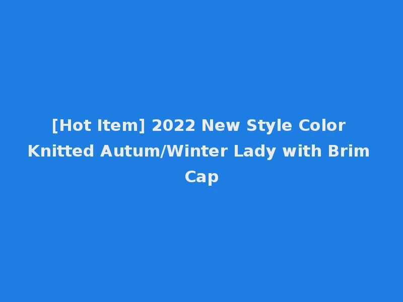 [Hot Item] 2022 New Style Color Knitted Autum/Winter Lady with Brim Cap