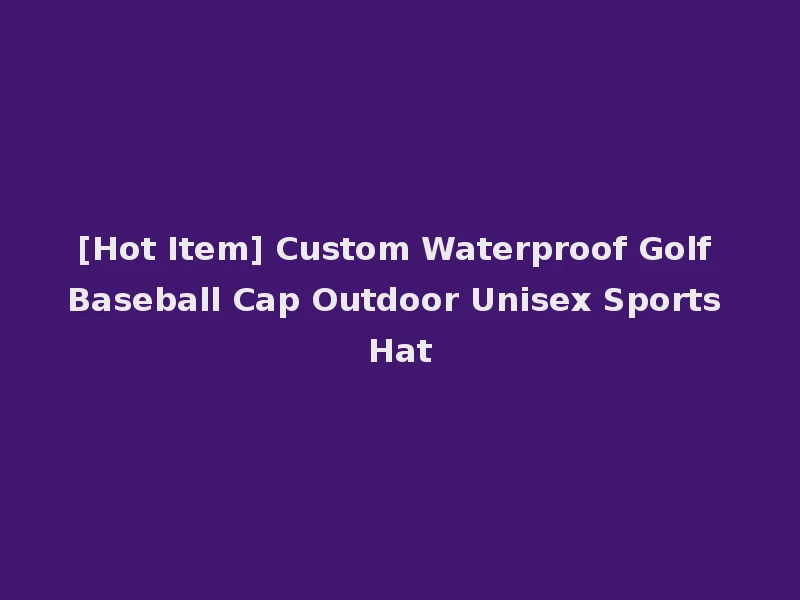 [Hot Item] Custom Waterproof Golf Baseball Cap Outdoor Unisex Sports Hat