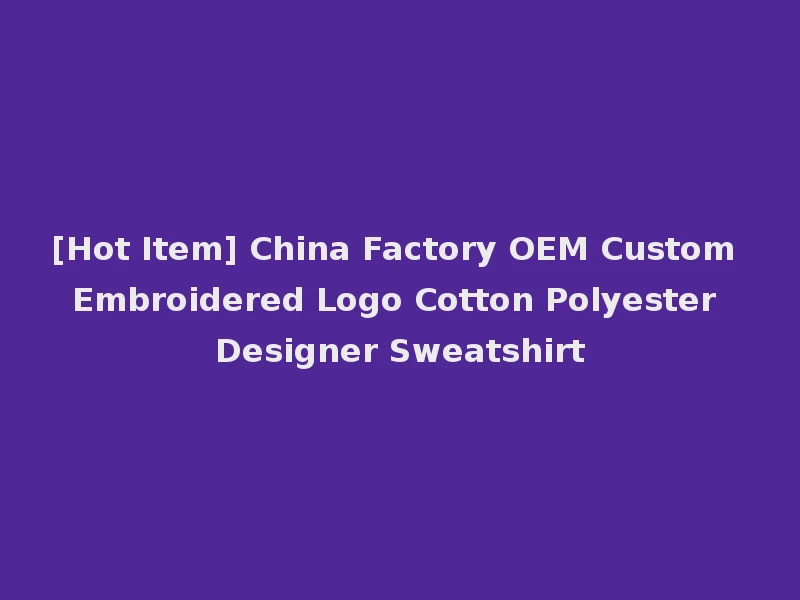 [Hot Item] China Factory OEM Custom Embroidered Logo Cotton Polyester Designer Sweatshirt