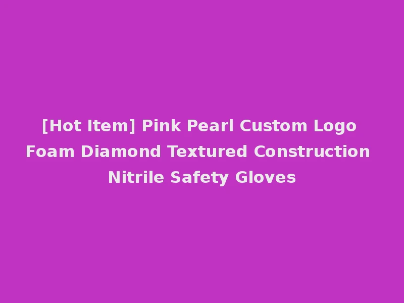 [Hot Item] Pink Pearl Custom Logo Foam Diamond Textured Construction Nitrile Safety Gloves