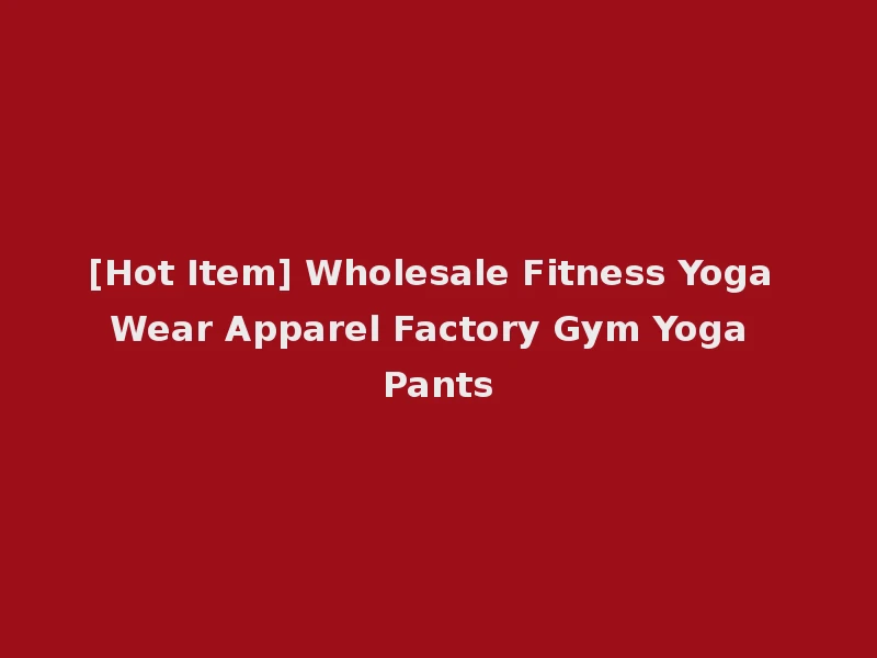 [Hot Item] Wholesale Fitness Yoga Wear Apparel Factory Gym Yoga Pants