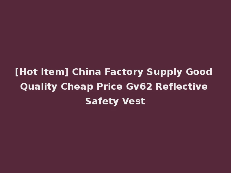 [Hot Item] China Factory Supply Good Quality Cheap Price Gv62 Reflective Safety Vest
