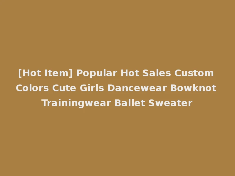 [Hot Item] Popular Hot Sales Custom Colors Cute Girls Dancewear Bowknot Trainingwear Ballet Sweater