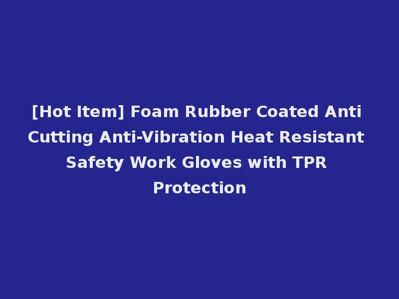 [Hot Item] Foam Rubber Coated Anti Cutting Anti-Vibration Heat Resistant Safety Work Gloves with TPR Protection