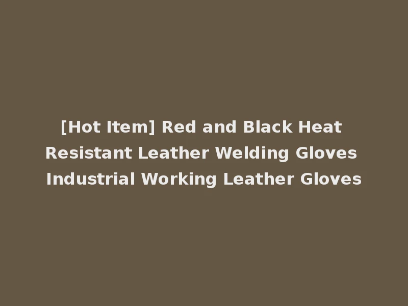 [Hot Item] Red and Black Heat Resistant Leather Welding Gloves Industrial Working Leather Gloves