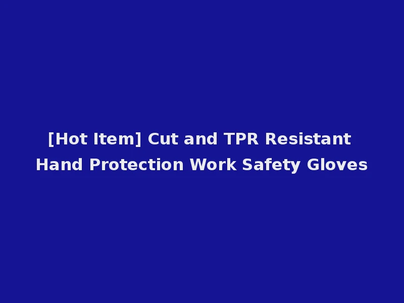 [Hot Item] Cut and TPR Resistant Hand Protection Work Safety Gloves