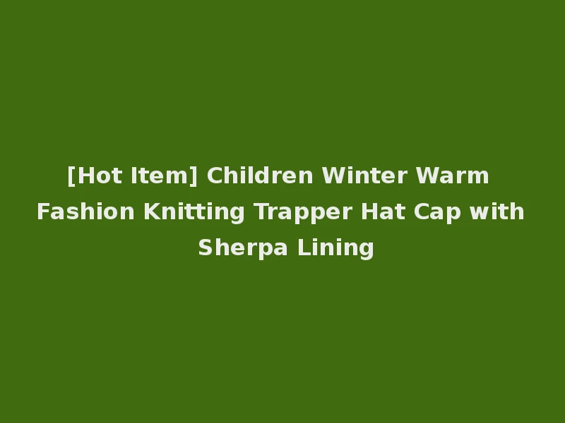 [Hot Item] Children Winter Warm Fashion Knitting Trapper Hat Cap with Sherpa Lining