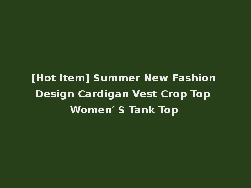 [Hot Item] Summer New Fashion Design Cardigan Vest Crop Top Women′ S Tank Top