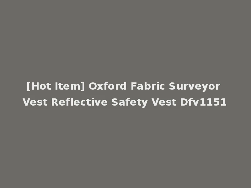 [Hot Item] Oxford Fabric Surveyor Vest Reflective Safety Vest Dfv1151