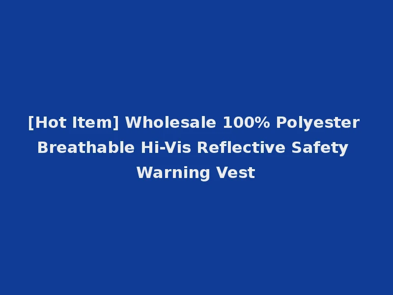[Hot Item] Wholesale 100% Polyester Breathable Hi-Vis Reflective Safety Warning Vest