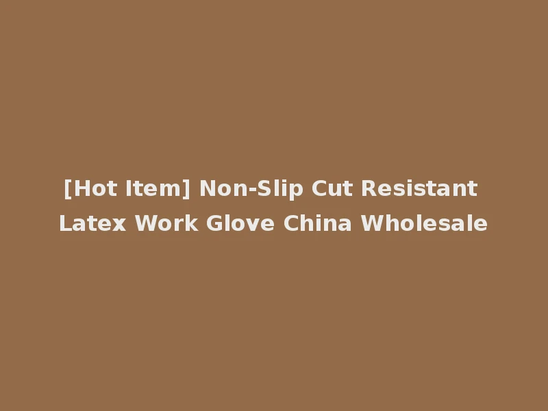 [Hot Item] Non-Slip Cut Resistant Latex Work Glove China Wholesale