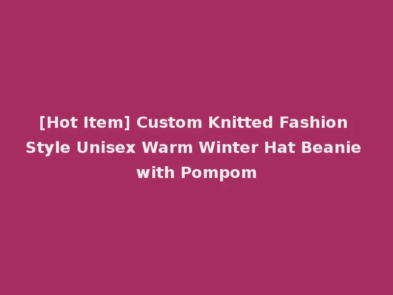 [Hot Item] Custom Knitted Fashion Style Unisex Warm Winter Hat Beanie with Pompom