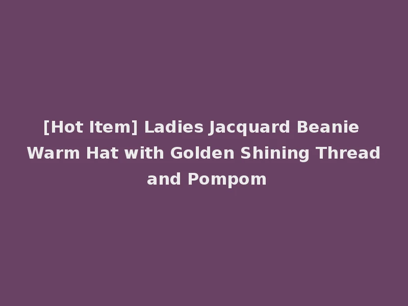 [Hot Item] Ladies Jacquard Beanie Warm Hat with Golden Shining Thread and Pompom
