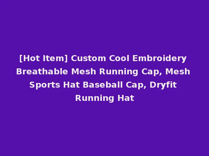 [Hot Item] Custom Cool Embroidery Breathable Mesh Running Cap, Mesh Sports Hat Baseball Cap, Dryfit Running Hat