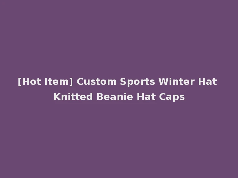 [Hot Item] Custom Sports Winter Hat Knitted Beanie Hat Caps